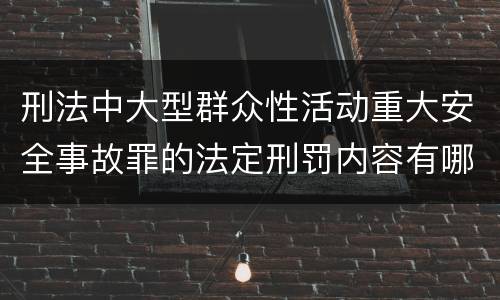 刑法中大型群众性活动重大安全事故罪的法定刑罚内容有哪些