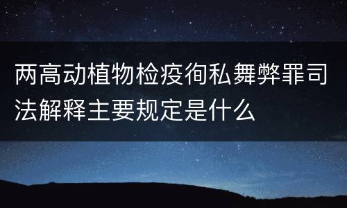 两高动植物检疫徇私舞弊罪司法解释主要规定是什么
