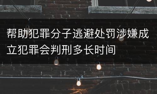 帮助犯罪分子逃避处罚涉嫌成立犯罪会判刑多长时间