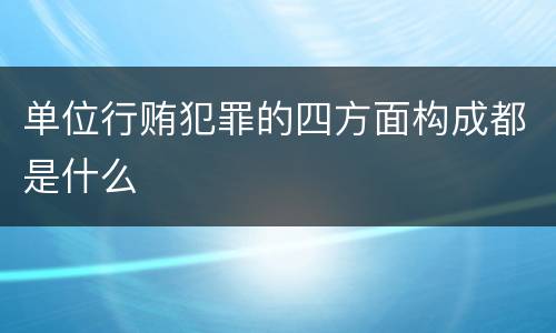 单位行贿犯罪的四方面构成都是什么