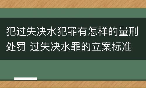 犯过失决水犯罪有怎样的量刑处罚 过失决水罪的立案标准
