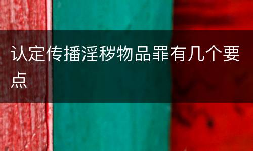 认定传播淫秽物品罪有几个要点