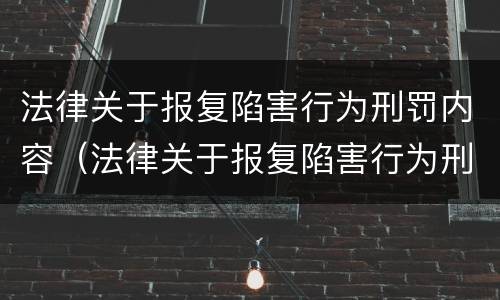 法律关于报复陷害行为刑罚内容（法律关于报复陷害行为刑罚内容的规定）