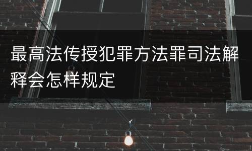 最高法传授犯罪方法罪司法解释会怎样规定