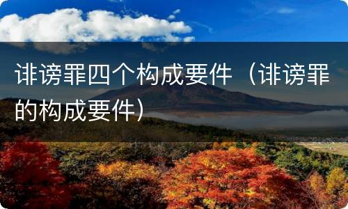 诽谤罪四个构成要件（诽谤罪的构成要件）