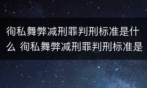徇私舞弊减刑罪判刑标准是什么 徇私舞弊减刑罪判刑标准是什么意思