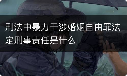 刑法中暴力干涉婚姻自由罪法定刑事责任是什么