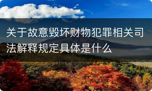关于故意毁坏财物犯罪相关司法解释规定具体是什么