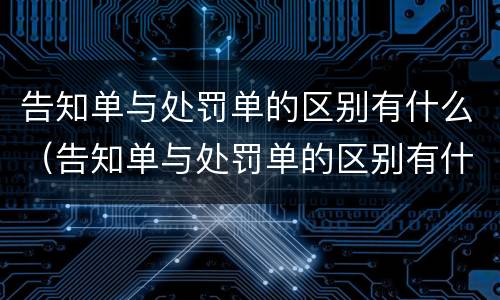 告知单与处罚单的区别有什么（告知单与处罚单的区别有什么不同）