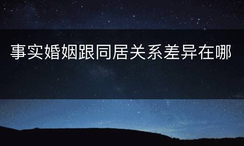 事实婚姻跟同居关系差异在哪