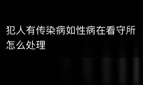 犯人有传染病如性病在看守所怎么处理