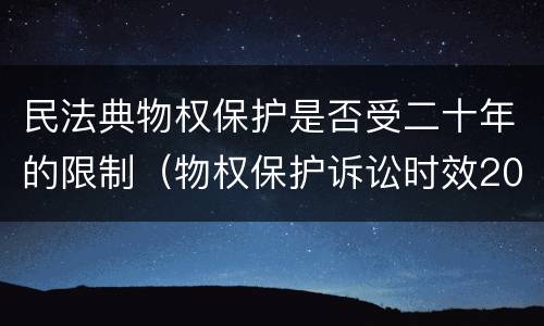 民法典物权保护是否受二十年的限制（物权保护诉讼时效20年）
