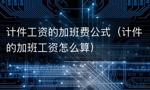 计件工资的加班费公式（计件的加班工资怎么算）