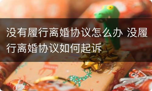 没有履行离婚协议怎么办 没履行离婚协议如何起诉