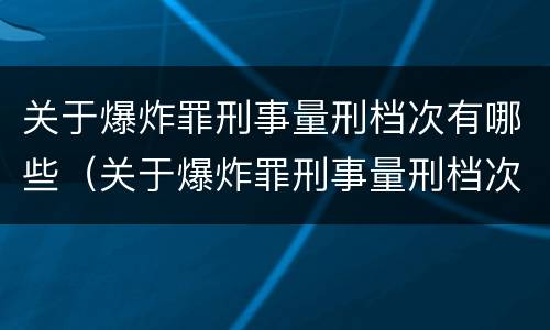 关于爆炸罪刑事量刑档次有哪些（关于爆炸罪刑事量刑档次有哪些标准）