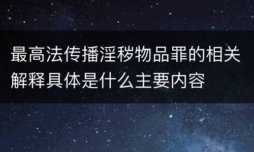 最高法传播淫秽物品罪的相关解释具体是什么主要内容