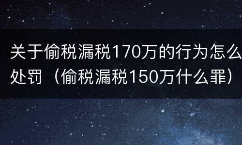 关于偷税漏税170万的行为怎么处罚（偷税漏税150万什么罪）