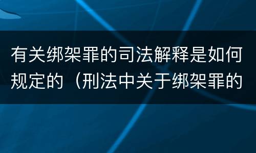 有关绑架罪的司法解释是如何规定的（刑法中关于绑架罪的规定）