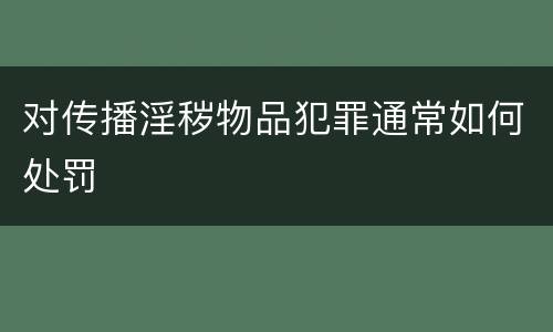 对传播淫秽物品犯罪通常如何处罚