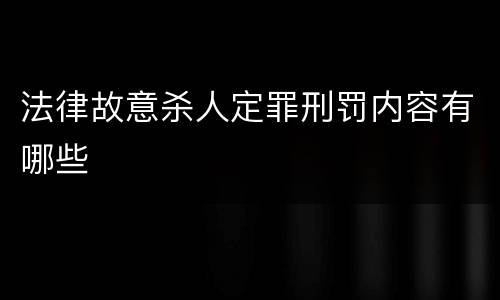 法律故意杀人定罪刑罚内容有哪些