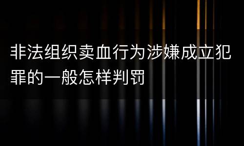非法组织卖血行为涉嫌成立犯罪的一般怎样判罚