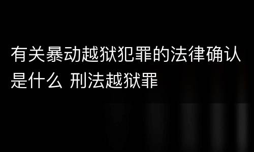 有关暴动越狱犯罪的法律确认是什么 刑法越狱罪