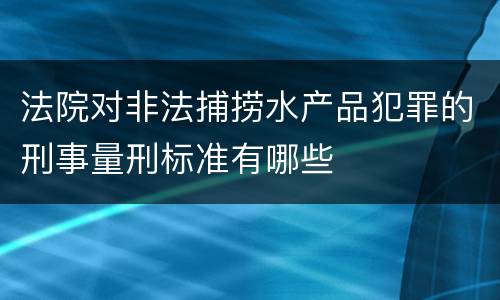 法院对非法捕捞水产品犯罪的刑事量刑标准有哪些