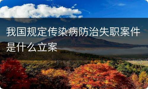 我国规定传染病防治失职案件是什么立案