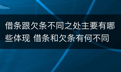 借条跟欠条不同之处主要有哪些体现 借条和欠条有何不同