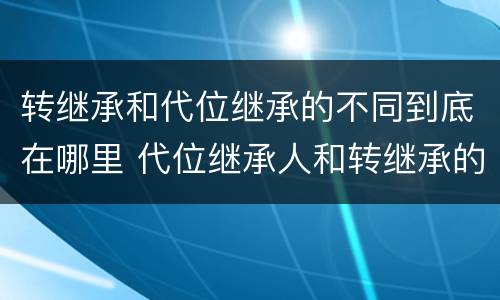 转继承和代位继承的不同到底在哪里 代位继承人和转继承的区别