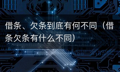 借条、欠条到底有何不同（借条欠条有什么不同）