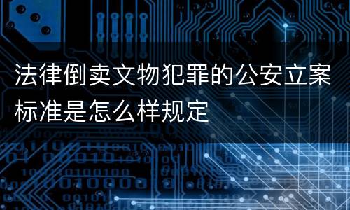 法律倒卖文物犯罪的公安立案标准是怎么样规定