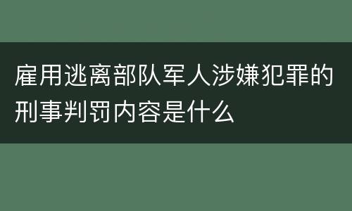 雇用逃离部队军人涉嫌犯罪的刑事判罚内容是什么