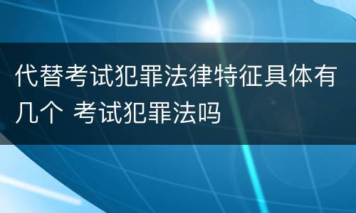 代替考试犯罪法律特征具体有几个 考试犯罪法吗