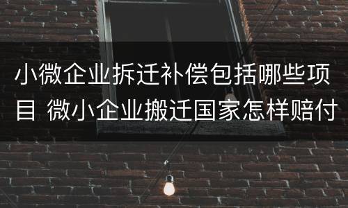 小微企业拆迁补偿包括哪些项目 微小企业搬迁国家怎样赔付