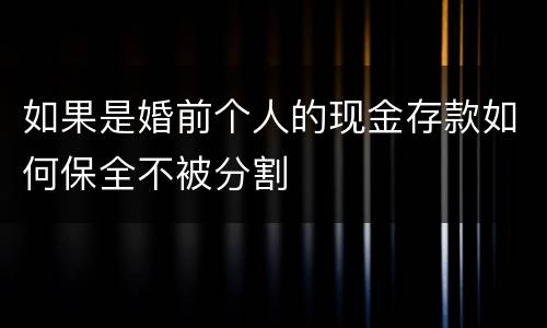 如果是婚前个人的现金存款如何保全不被分割