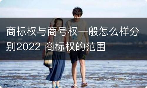 商标权与商号权一般怎么样分别2022 商标权的范围