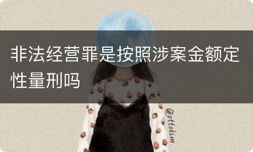 非法经营罪是按照涉案金额定性量刑吗