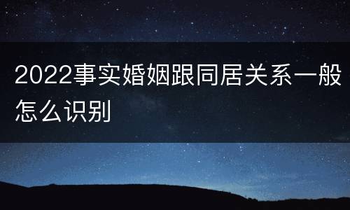 2022事实婚姻跟同居关系一般怎么识别