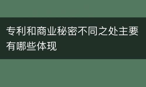 专利和商业秘密不同之处主要有哪些体现