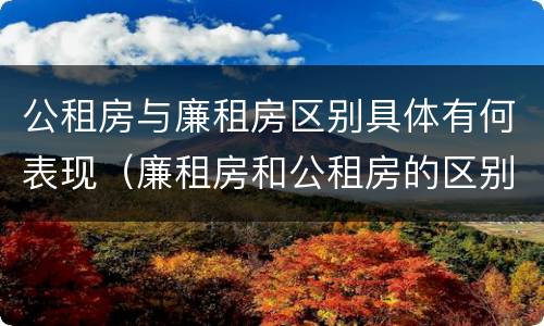 公租房与廉租房区别具体有何表现（廉租房和公租房的区别到底是什么）