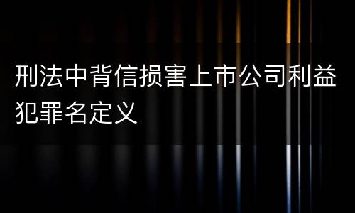 刑法中背信损害上市公司利益犯罪名定义