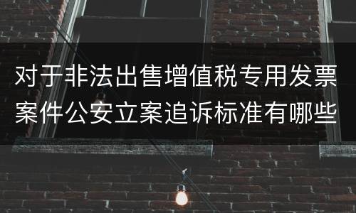 对于非法出售增值税专用发票案件公安立案追诉标准有哪些
