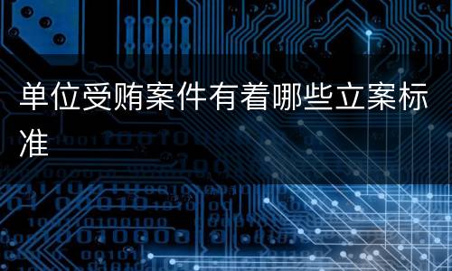 单位受贿案件有着哪些立案标准