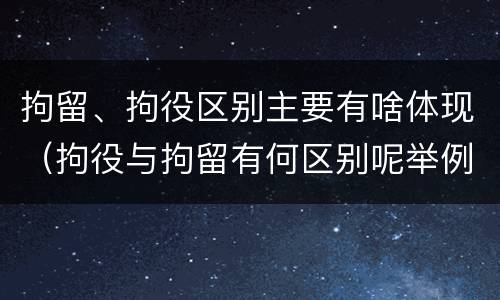 拘留、拘役区别主要有啥体现（拘役与拘留有何区别呢举例说明）