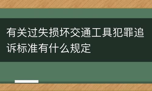 有关过失损坏交通工具犯罪追诉标准有什么规定