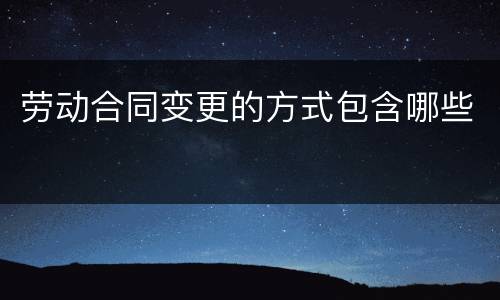 劳动合同变更的方式包含哪些