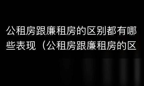 公租房跟廉租房的区别都有哪些表现（公租房跟廉租房的区别都有哪些表现形式）