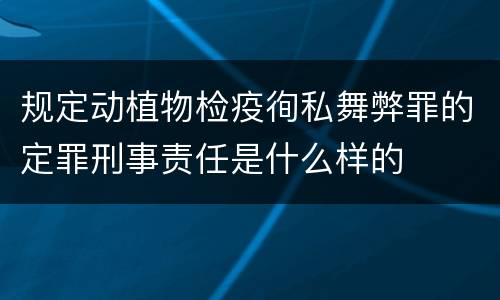 规定动植物检疫徇私舞弊罪的定罪刑事责任是什么样的