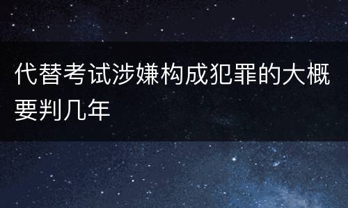 代替考试涉嫌构成犯罪的大概要判几年